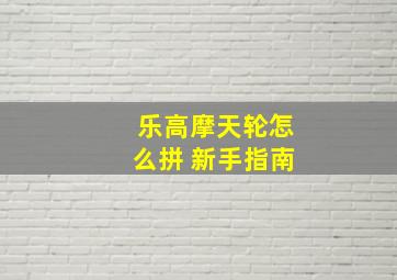 乐高摩天轮怎么拼 新手指南